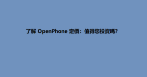 了解 OpenPhone 定價：值得您投資嗎？