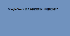 Google Voice 個人版與企業版：有什麼不同？