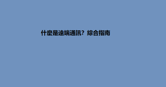 什麼是遠端通訊？綜合指南