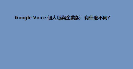 Google Voice 個人版與企業版：有什麼不同？